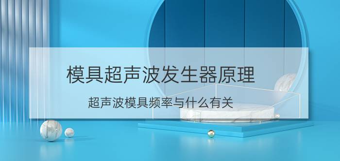 模具超声波发生器原理 超声波模具频率与什么有关？